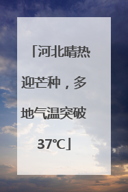 河北晴热迎芒种，多地气温突破37℃