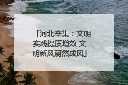 河北辛集：文明实践提质增效 文明新风蔚然成风