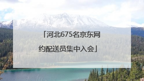 河北675名京东网约配送员集中入会