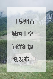 泉州古城国土空间详细规划发布