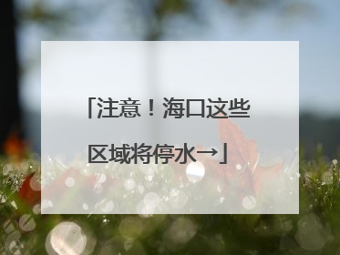 注意！海口这些区域将停水→