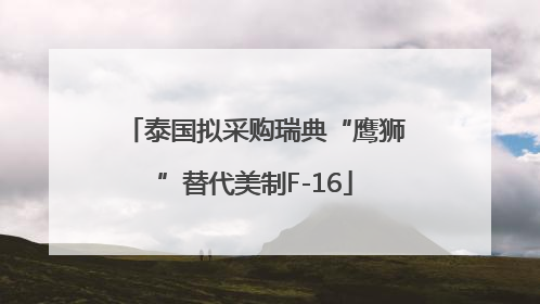 泰国拟采购瑞典“鹰狮”替代美制F-16