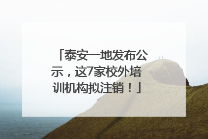 泰安一地发布公示，这7家校外培训机构拟注销！