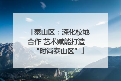 泰山区：深化校地合作 艺术赋能打造“时尚泰山区”