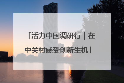 活力中国调研行｜在中关村感受创新生机