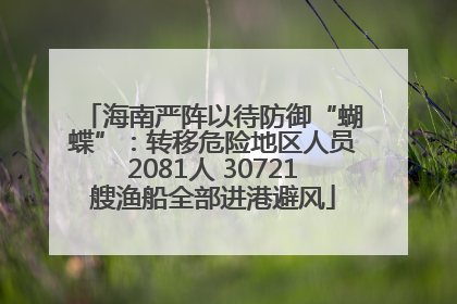 海南严阵以待防御“蝴蝶”：转移危险地区人员2081人 30721艘渔船全部进港避风