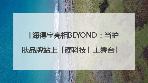 海得宝亮相BEYOND：当护肤品牌站上「硬科技」主舞台