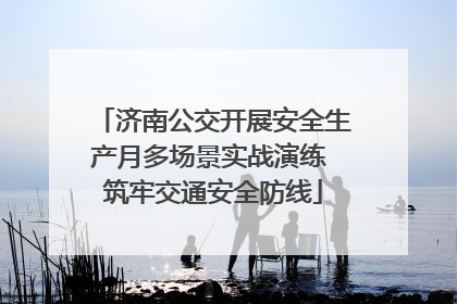 济南公交开展安全生产月多场景实战演练 筑牢交通安全防线