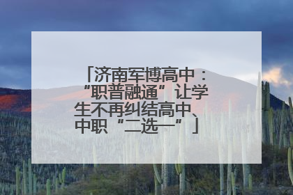 济南军博高中：“职普融通”让学生不再纠结高中、中职“二选一”