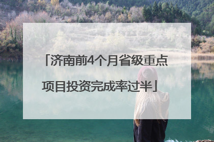 济南前4个月省级重点项目投资完成率过半