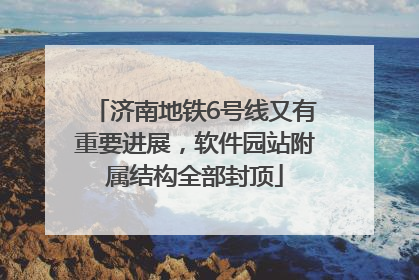 济南地铁6号线又有重要进展，软件园站附属结构全部封顶