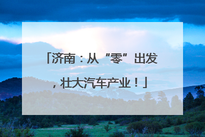 济南：从“零”出发，壮大汽车产业！