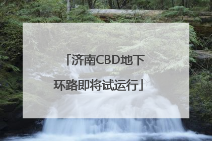 济南CBD地下环路即将试运行