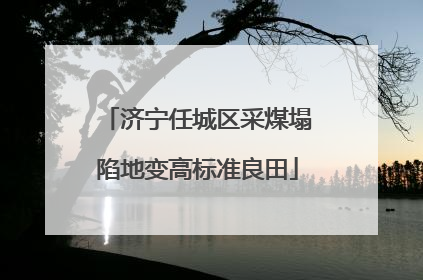 济宁任城区采煤塌陷地变高标准良田