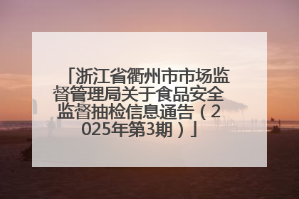 浙江省衢州市市场监督管理局关于食品安全监督抽检信息通告（2025年第3期）