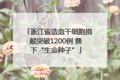 浙江省造血干细胞捐献突破1200例 播下“生命种子”