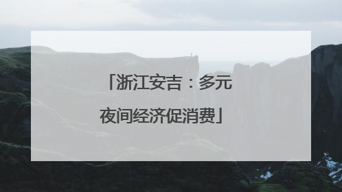 浙江安吉：多元夜间经济促消费