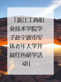 浙江工商职业技术学院学子赴宁波市军休老年大学开展红色研学活动