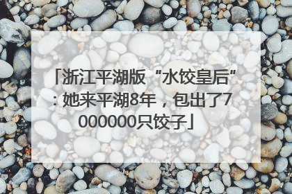 浙江平湖版“水饺皇后”：她来平湖8年，包出了7000000只饺子