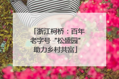 浙江柯桥：百年老字号“松盛园”助力乡村共富