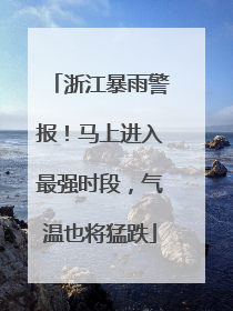 浙江暴雨警报！马上进入最强时段，气温也将猛跌