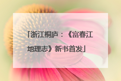 浙江桐庐：《富春江地理志》新书首发