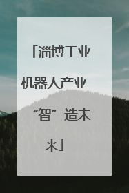 淄博工业机器人产业“智”造未来