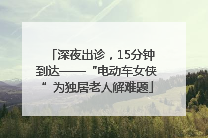 深夜出诊，15分钟到达——“电动车女侠”为独居老人解难题