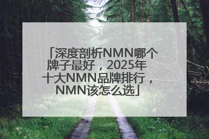 深度剖析NMN哪个牌子最好，2025年十大NMN品牌排行，NMN该怎么选
