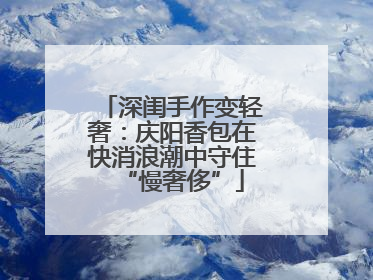 深闺手作变轻奢：庆阳香包在快消浪潮中守住“慢奢侈”