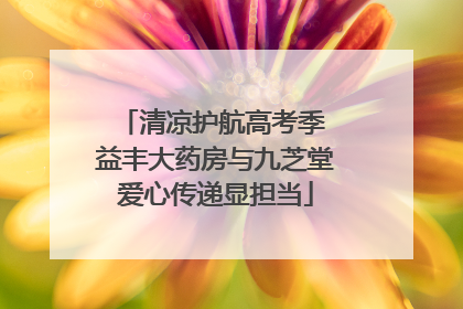 清凉护航高考季 益丰大药房与九芝堂爱心传递显担当
