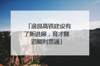 渝昆高铁建设有了新进展，育才隧道顺利贯通
