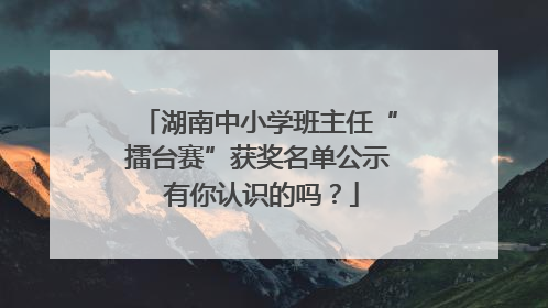 湖南中小学班主任“擂台赛”获奖名单公示 有你认识的吗？