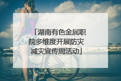 湖南有色金属职院多维度开展防灾减灾宣传周活动
