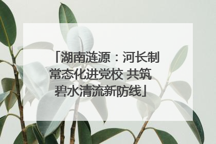湖南涟源：河长制常态化进党校 共筑碧水清流新防线