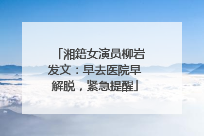 湘籍女演员柳岩发文：早去医院早解脱，紧急提醒