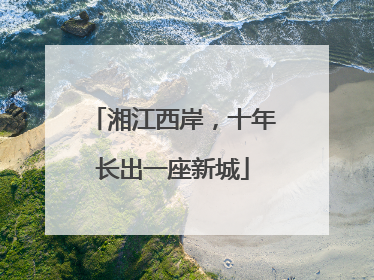 湘江西岸，十年长出一座新城