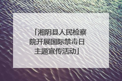 湘阴县人民检察院开展国际禁毒日主题宣传活动