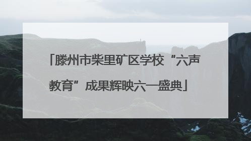 滕州市柴里矿区学校“六声教育”成果辉映六一盛典