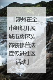 滨州在全市组织开展城市房屋装饰装修普法宣传进社区活动