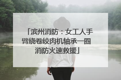 滨州消防：女工人手臂绕卷绞肉机轴承一圈 消防火速救援