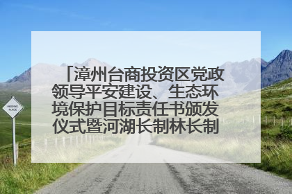 漳州台商投资区党政领导平安建设、生态环境保护目标责任书颁发仪式暨河湖长制林长制工作会议召开
