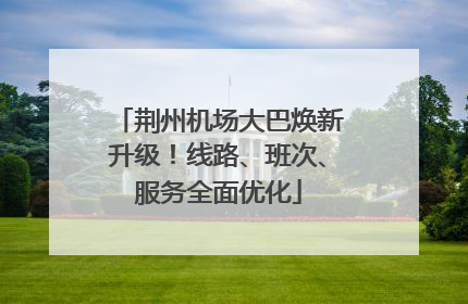 荆州机场大巴焕新升级！线路、班次、服务全面优化