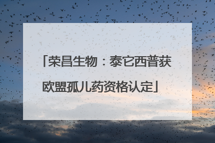 荣昌生物：泰它西普获欧盟孤儿药资格认定