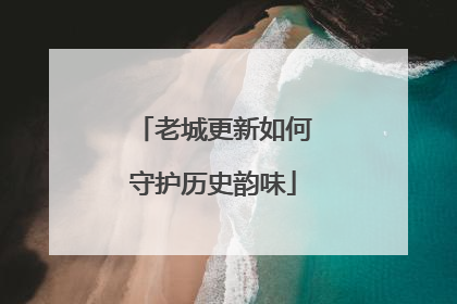 老城更新如何守护历史韵味