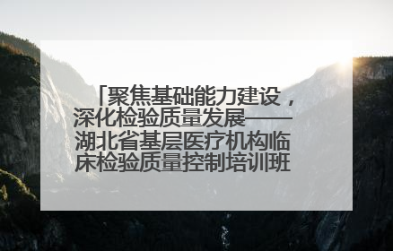 聚焦基础能力建设，深化检验质量发展——湖北省基层医疗机构临床检验质量控制培训班（孝感站）成功举办