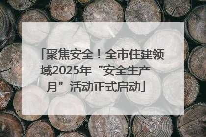 聚焦安全！全市住建领域2025年“安全生产月”活动正式启动
