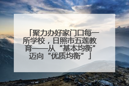 聚力办好家门口每一所学校，日照市五莲教育——从“基本均衡”迈向“优质均衡”