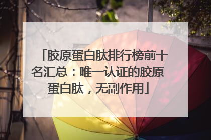 胶原蛋白肽排行榜前十名汇总：唯一认证的胶原蛋白肽，无副作用