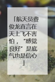 航天员费俊龙直言在天上飞不害怕，“感觉良好”是底气也是信心
